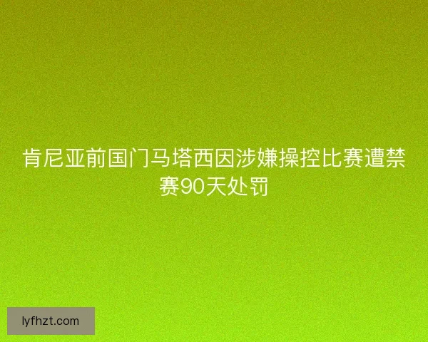 肯尼亚前国门马塔西因涉嫌操控比赛遭禁赛90天处罚 肯尼亚前国门马塔西因涉嫌操控比赛遭禁赛90天处罚