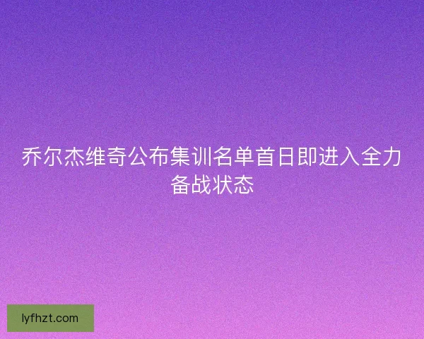 乔尔杰维奇公布集训名单首日即进入全力备战状态