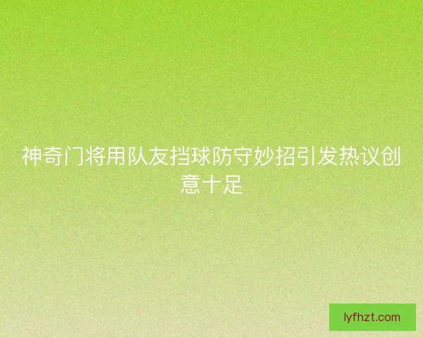 神奇门将用队友挡球防守妙招引发热议创意十足 神奇门将用队友挡球防守妙招引发热议创意十足