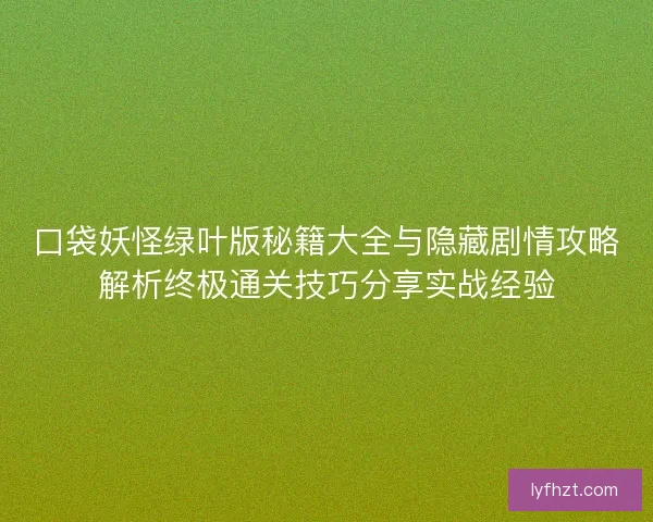 口袋妖怪绿叶版秘籍大全与隐藏剧情攻略解析终极通关技巧分享实战经验