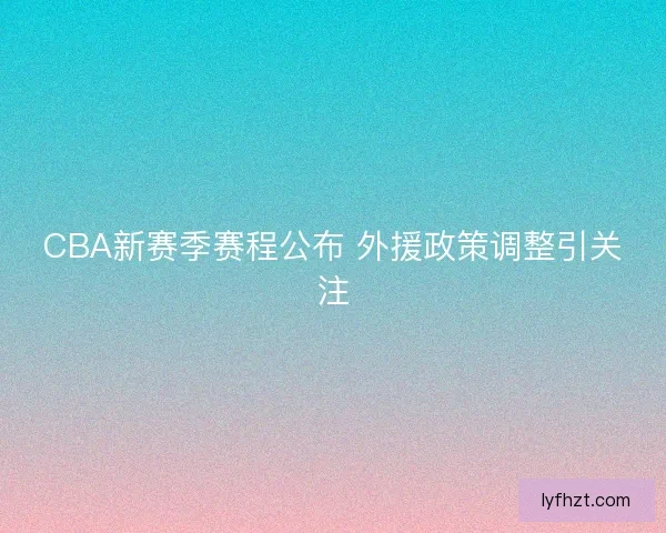 CBA新赛季赛程公布 外援政策调整引关注